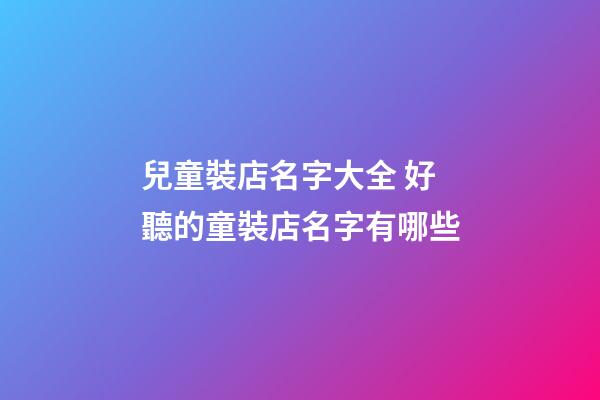 兒童裝店名字大全 好聽的童裝店名字有哪些-第1張-店鋪起名-玄機(jī)派